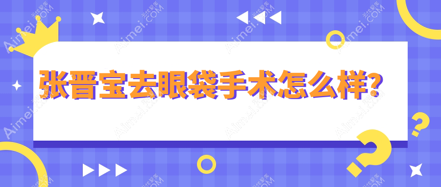 张晋宝去眼袋手术怎么样？