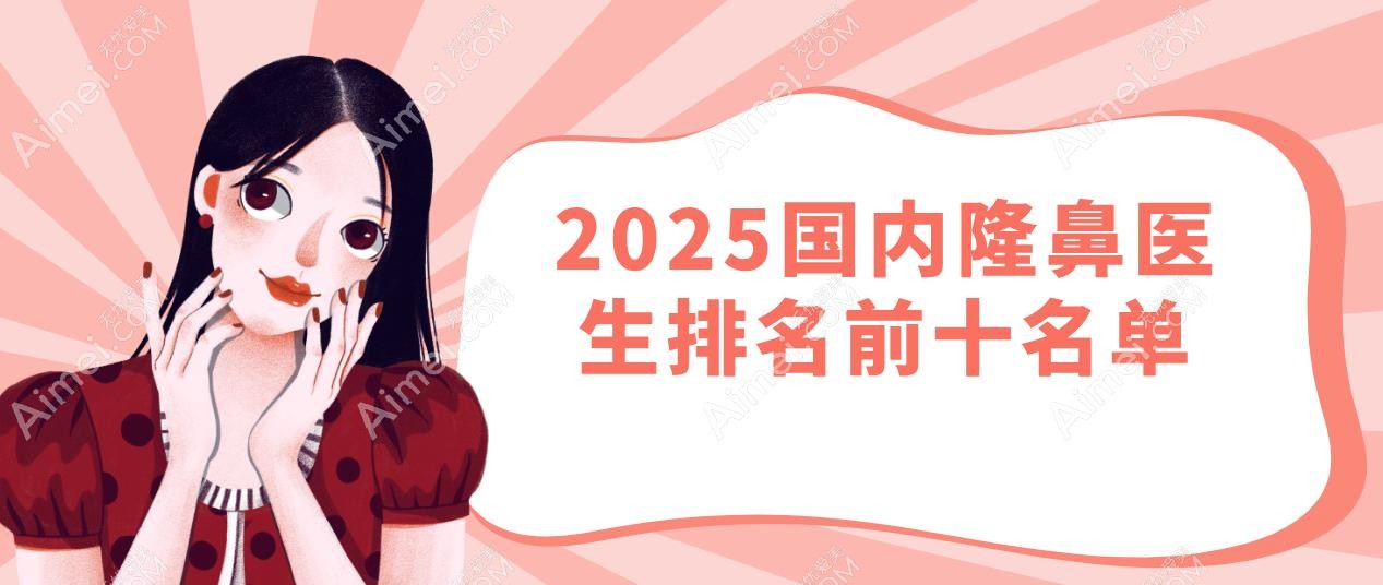 2025国内隆鼻医生排名前十:注射/鼻修复/自然鼻大神全在这