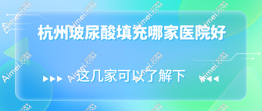 杭州玻尿酸填充哪家医院好?口碑前10医院医生+避坑黑名单千万别选!