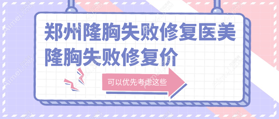 郑州隆胸失败修复医美隆胸失败修复价目单