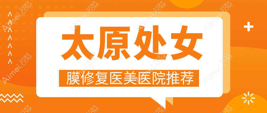 太原处女膜修复医美医院推荐