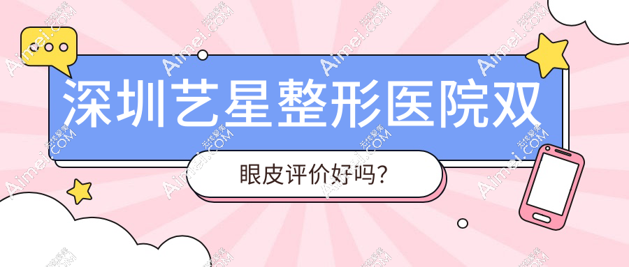 深圳艺星整形医院双眼皮评价好吗?