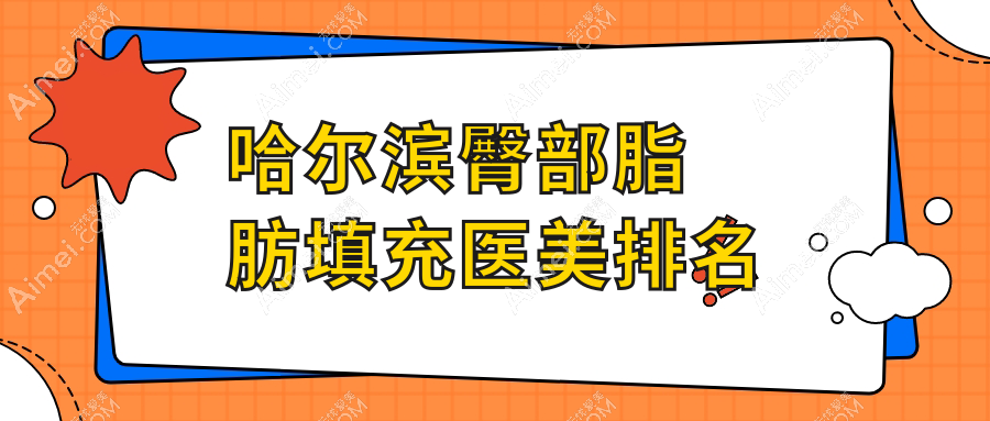 哈尔滨臀部脂肪填充哪家强?专业医院地址与价格表全解析