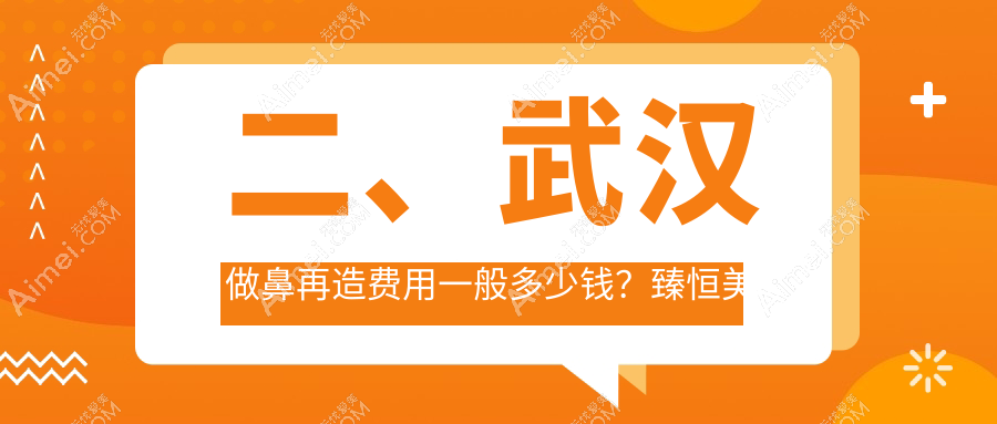 二、武汉做鼻再造费用一般多少钱?臻恒美部107489/新至美118150/颜范天美100168