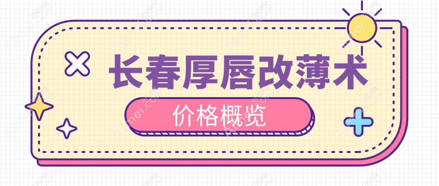 长春厚唇改薄术价格概览
