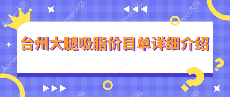 浙江台州大腿吸脂哪家医院更受欢迎?长青医美、新维整形、温岭维多利亚收费标准大揭秘