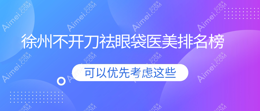 徐州不开刀祛眼袋哪家强?江苏徐州京城皮整、医科汇美、曙光整形等十家医院大比拼,美眸秘籍全解析
