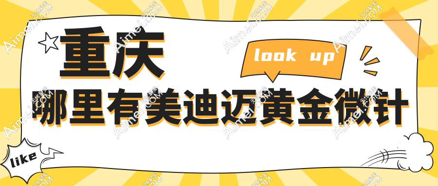 重庆哪里有美迪迈黄金微针?华美紫馨/艺星整形等8家高口碑机构价格对比（避雷必看）