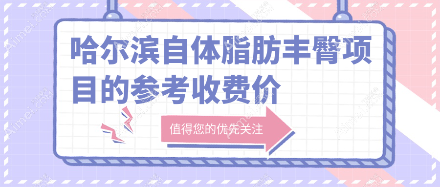 哈尔滨自体脂肪丰臀项目的参考收费价格表