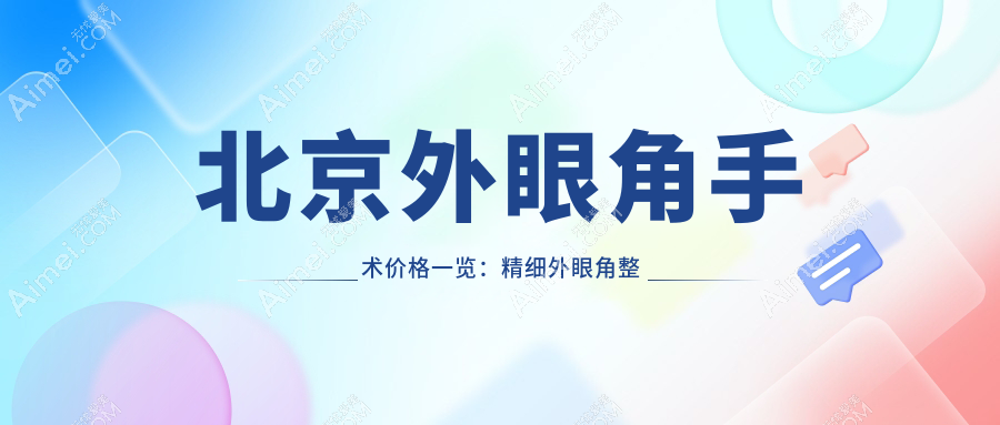 北京外眼角手术价格一览:精细外眼角整形仅需3000元起,安全效果好