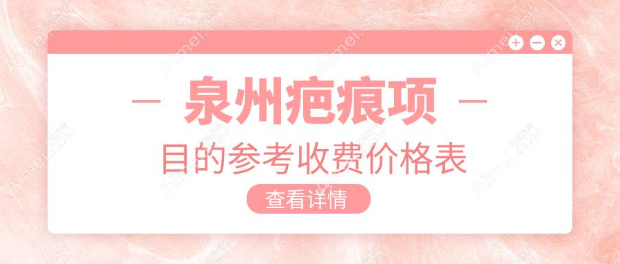 泉州疤痕修复价格一览表及医院地址推荐:精选优质疤痕修复方案