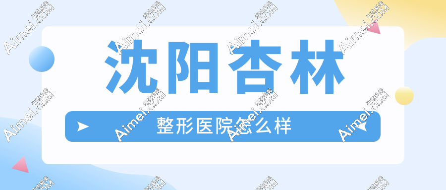 沈阳杏林整形医院怎么样?3级资质+拉皮/隆胸东北疑难整形标杆