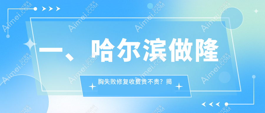 哈尔滨隆胸失败修复哪家强?盛熹&瑞丽&臻美&羽禅&紫熙&名大&双燕&易丽&超龙&双燕医美价格全揭秘