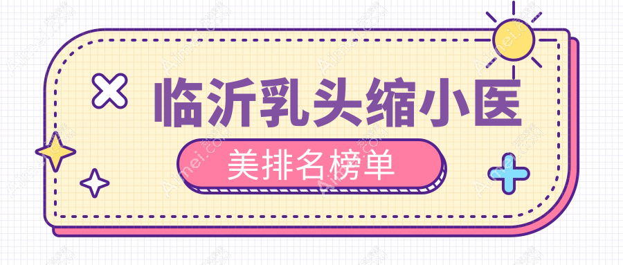 临沂乳头缩小权威推荐前五医院,详询乳头缩小手术价格表