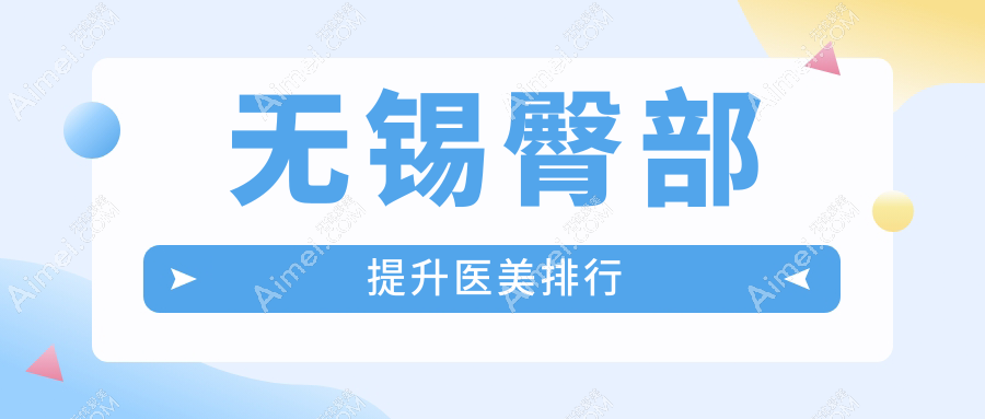 无锡臀部提升哪家强?前10医美医院大起底
