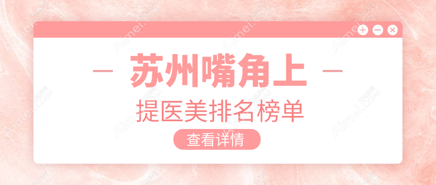 苏州嘴角上提医美哪家强？圣爱医院整形美容科领衔十大口碑机构解析