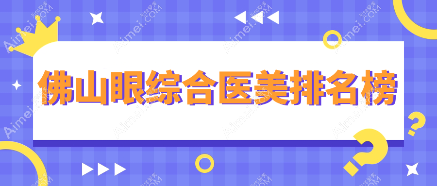 佛山眼综合医美哪家强?权威医院排名及价格表全解密