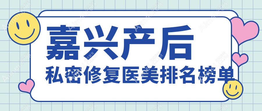 嘉兴产后私密修复哪家强?权威医院推荐及价格表全解析
