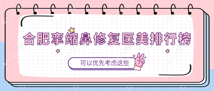 合肥挛缩鼻修复哪家强?瑶海壹加壹、品奈门诊部、华美整形医院对比推荐