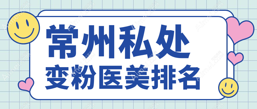 常州私处变粉权威指南:博美瑞致美、广化门诊、美贝尔等十大医美机构深度推荐