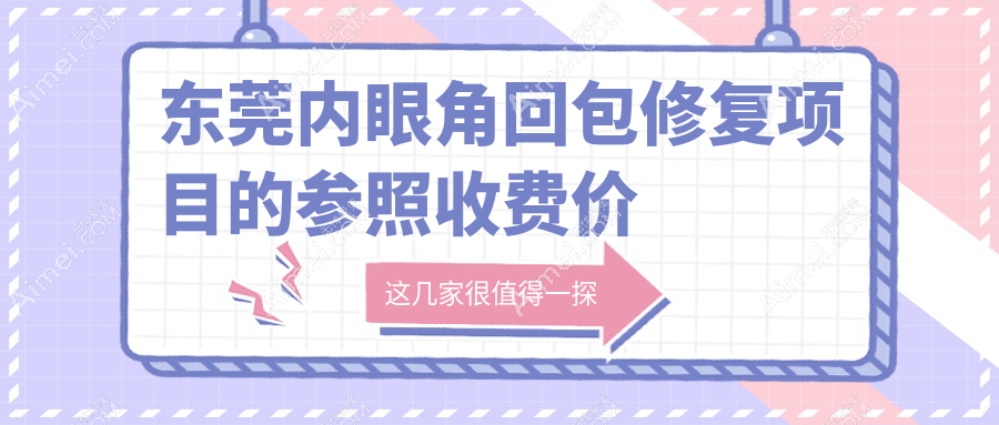 东莞内眼角回包修复哪家强?详解收费价格表及医院地址指南
