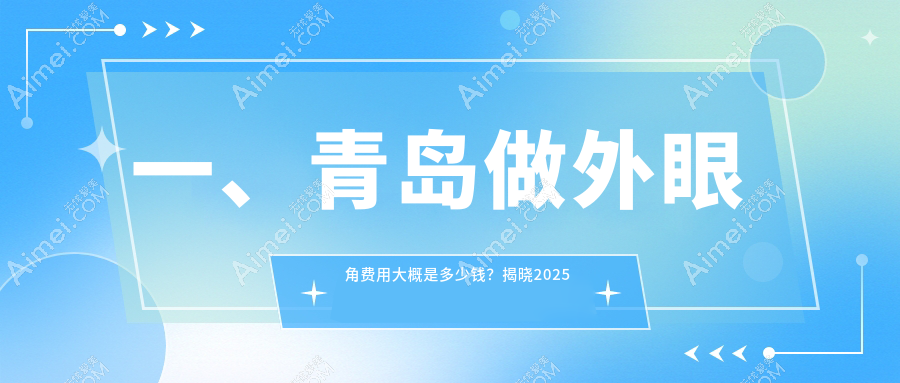 一、青岛做外眼角费用大概是多少钱?揭晓2025青岛外眼角收费表