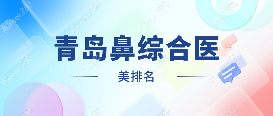 青岛鼻综合哪家强?前10医美医院大揭秘,鼻综合价格表全曝光