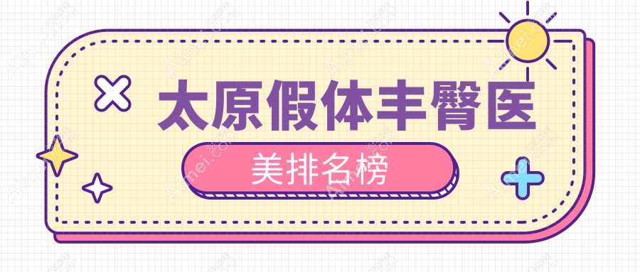 太原假体丰臀哪家强?欧美莲、伊禾、美媛荟、军大、华晋、时光、丽都整形医院全面解析