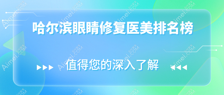 哈尔滨眼睛修复医美哪家强?美之约VS非思VS超龙原雅美,谁是你眼中的最佳选择?