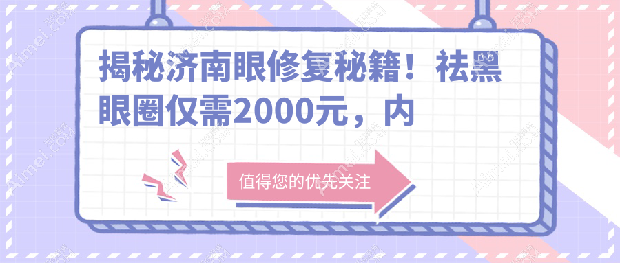 揭秘济南眼修复秘籍!祛黑眼圈仅需2000元,内眼角调整3000元,美丽无需等待!
