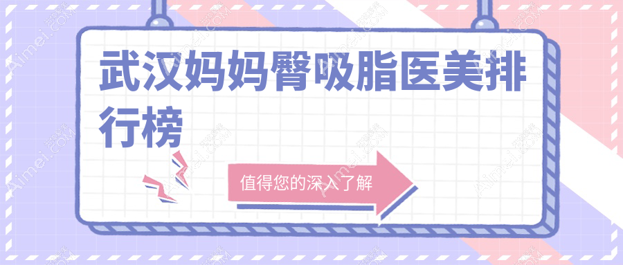 武汉妈妈臀吸脂哪家强?湖北武汉真爱私密等十家医美机构大起底