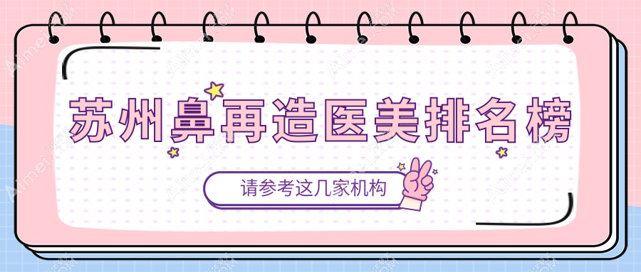 苏州鼻再造医美哪家强?权威医院鼻整形价格表全解析