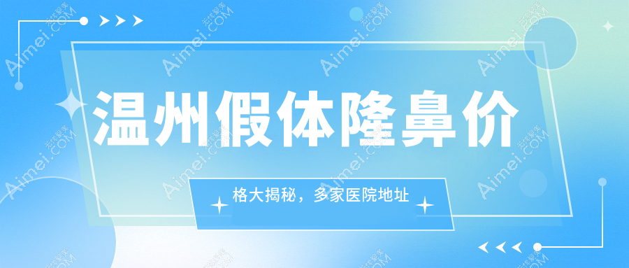 温州假体隆鼻价格大揭秘，多家医院地址一手掌握，鼻美心更美 NoseJobPricesInWenzhouGuide