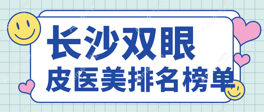 长沙做双眼皮哪家强?前10医美医院推荐,3000元享自然美眼效果