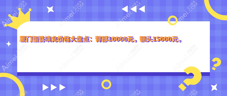 厦门脂肪填充价格大盘点:臀部10000元,额头15000元,下巴10000元,你还在等什么?