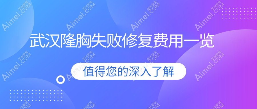武汉隆胸失败修复权威指南:专业修复价格透明仅需10000元起