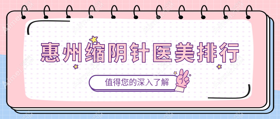 惠州缩阴针前十医美机构推荐:详细价格表与医院地址全解析