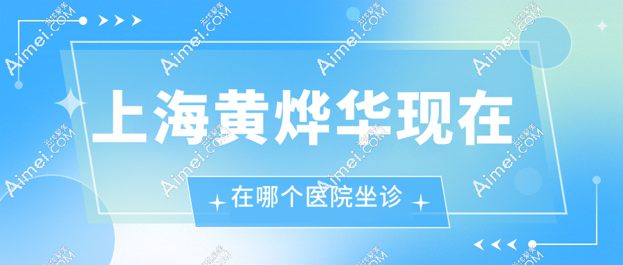 上海黄烨华现在在哪个医院坐诊?肋骨鼻直出妈生款!速戳预约攻略