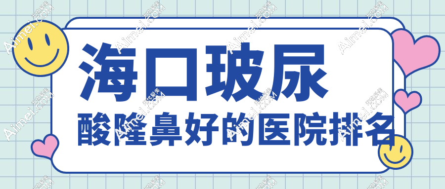 2025海口玻尿酸隆鼻医院排名top8!华美/瑞韩/红妆尚口碑实测