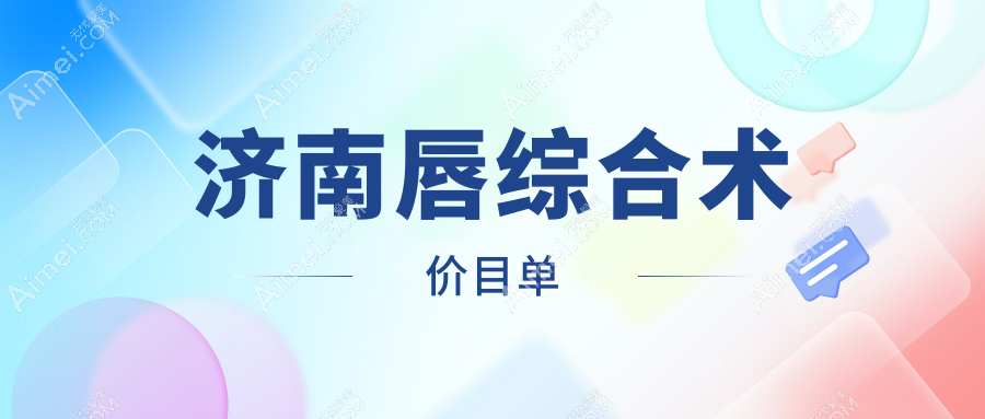 济南唇综合术哪里好?权威医院价格表&地址全解析,美丽不迷路