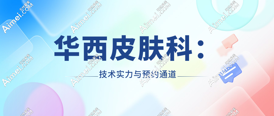 华西皮肤科:技术实力与预约通道