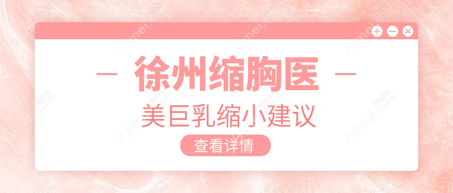 徐州缩胸医美巨乳缩小建议