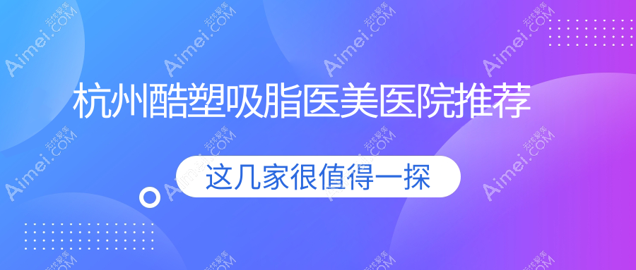 杭州酷塑吸脂最新价格大揭秘!超全地址指南,美出新高度!
