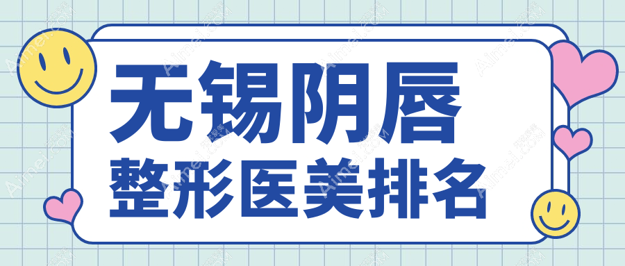 无锡小姐姐必看!阴唇整形哪家强?速览无锡医美医院排名及价格表揭秘