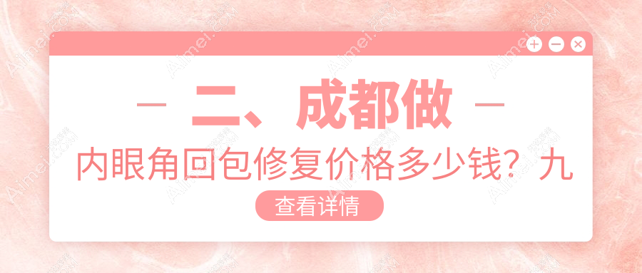 二、成都做内眼角回包修复价格多少钱?九龙私密科9858/东篱8489/美容整形私密科10198
