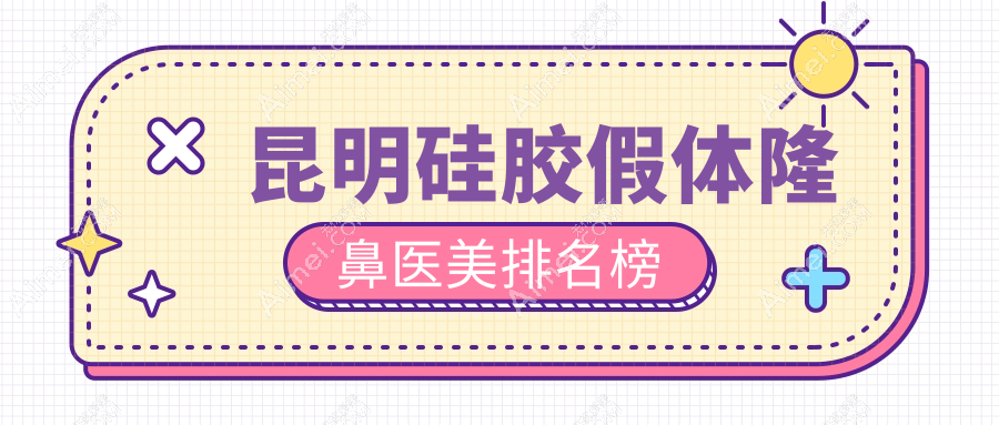 昆明硅胶假体隆鼻哪家强?娇点整形、杰西艾外科等十大医院全面解析