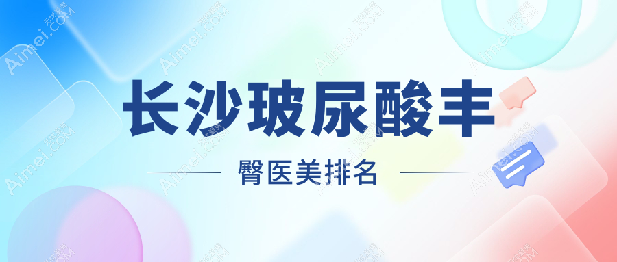长沙玻尿酸丰臀医美排名