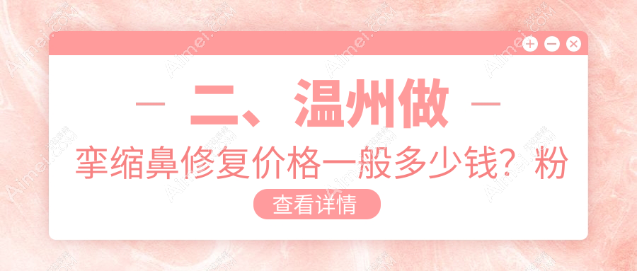 二、温州做挛缩鼻修复价格一般多少钱?粉范76069|艾美时光58099|莱尚82699
