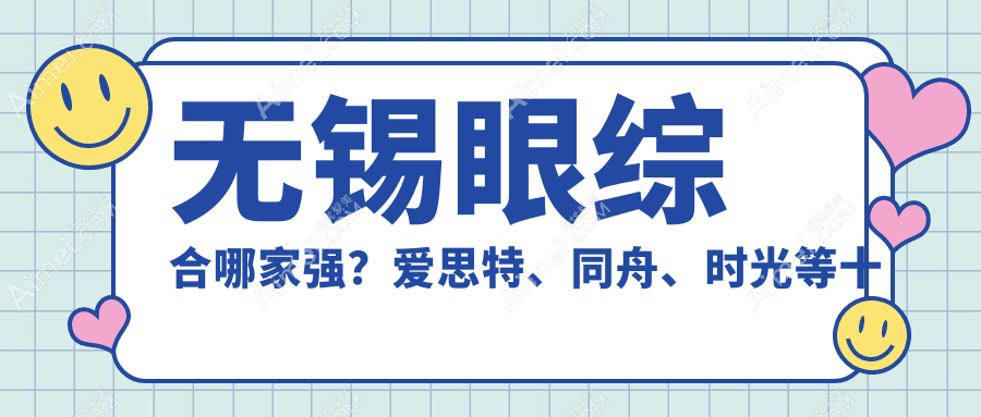 无锡眼综合哪家强?爱思特、同舟、时光等十家医院价格全解析
