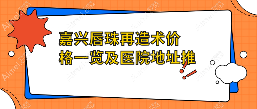 嘉兴唇珠再造术价格一览及医院地址推荐：打造完美唇形不再遥远